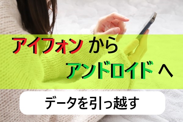 アイフォンからアンドロイドにデータ移行!【写真や連絡先を一括で引越し】