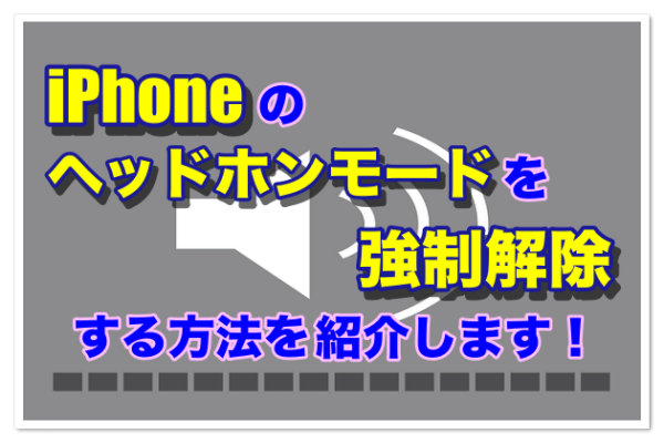 iPhoneのヘッドホンモードを強制解除したい!解除方法を徹底解説します!
